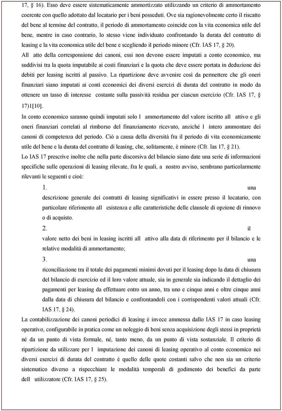 individuato confrontando la durata del contratto di leasing e la vita economica utile del bene e scegliendo il periodo minore (Cfr. IAS 17, 20).