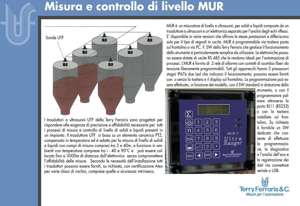 Il trasduttore UTF si basa su un elemento ceramico PTZ, compensato in temperatura ed è adatto per la misura di livello di solidi e liquidi con campi di misura compresi tra 3 e 40m, e funziona in