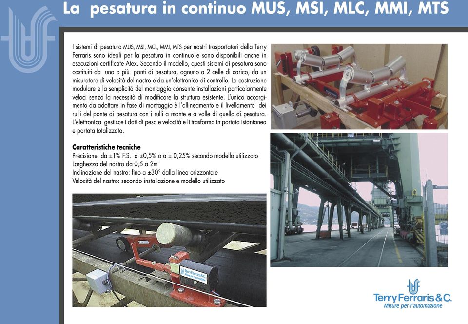 Secondo il modello, questi sistemi di pesatura sono costituiti da uno o più ponti di pesatura, ognuno a 2 celle di carico, da un misuratore di velocità del nastro e da un elettronica di controllo.