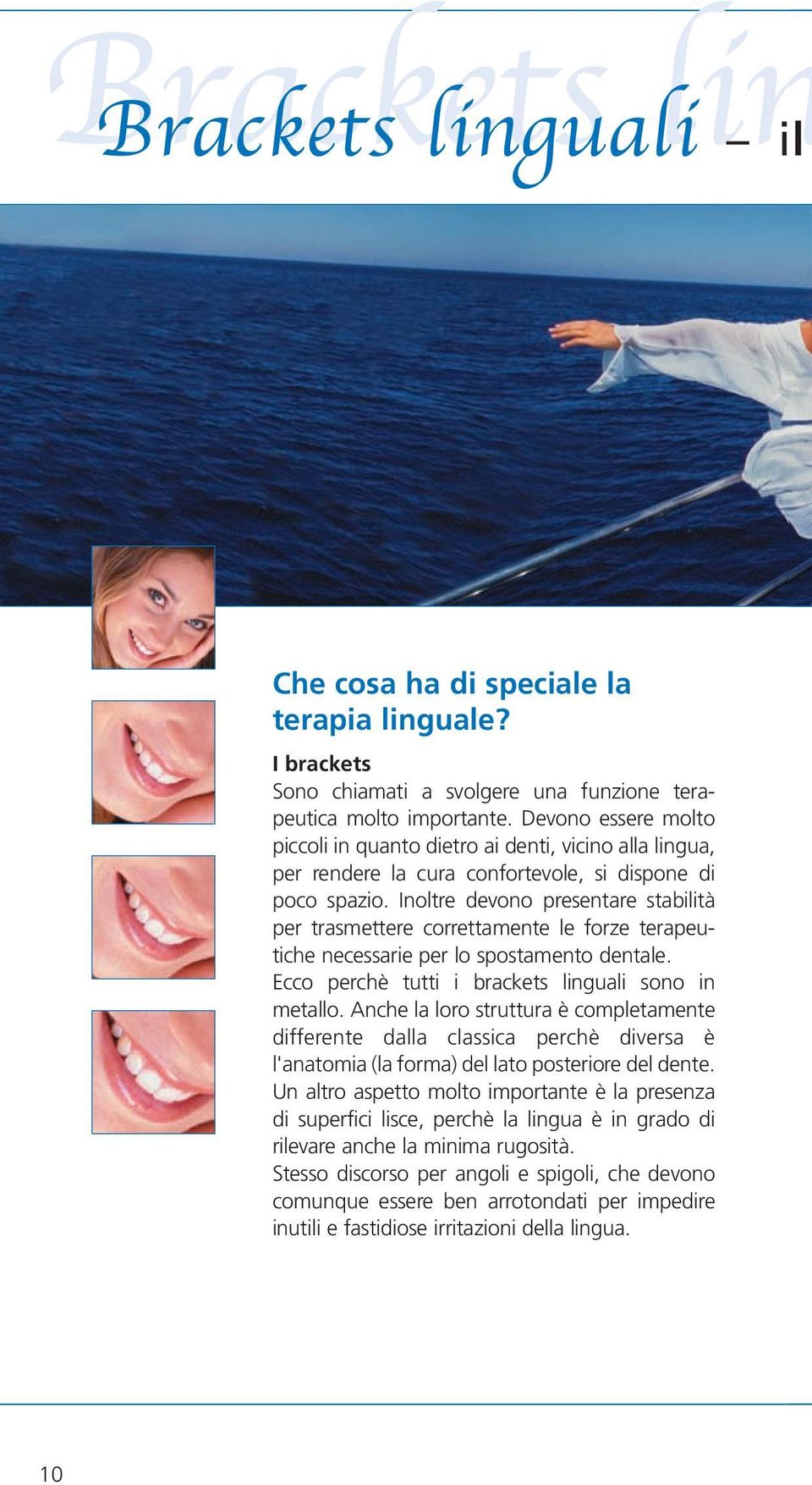 Inoltre devono presentare stabilità per trasmettere correttamente le forze terapeutiche necessarie per lo spostamento dentale. Ecco perchè tutti i brackets linguali sono in metallo.