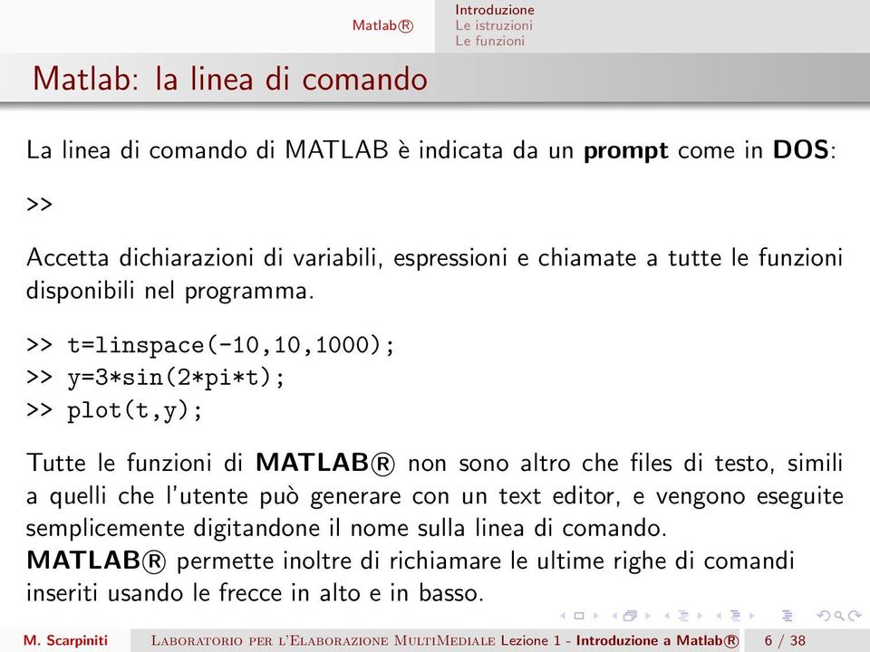 >> t=linspace(-10,10,1000); >> y=3*sin(2*pi*t); >> plot(t,y); Tutte le funzioni di MATLAB R non sono altro che files di testo, simili a quelli che l utente può