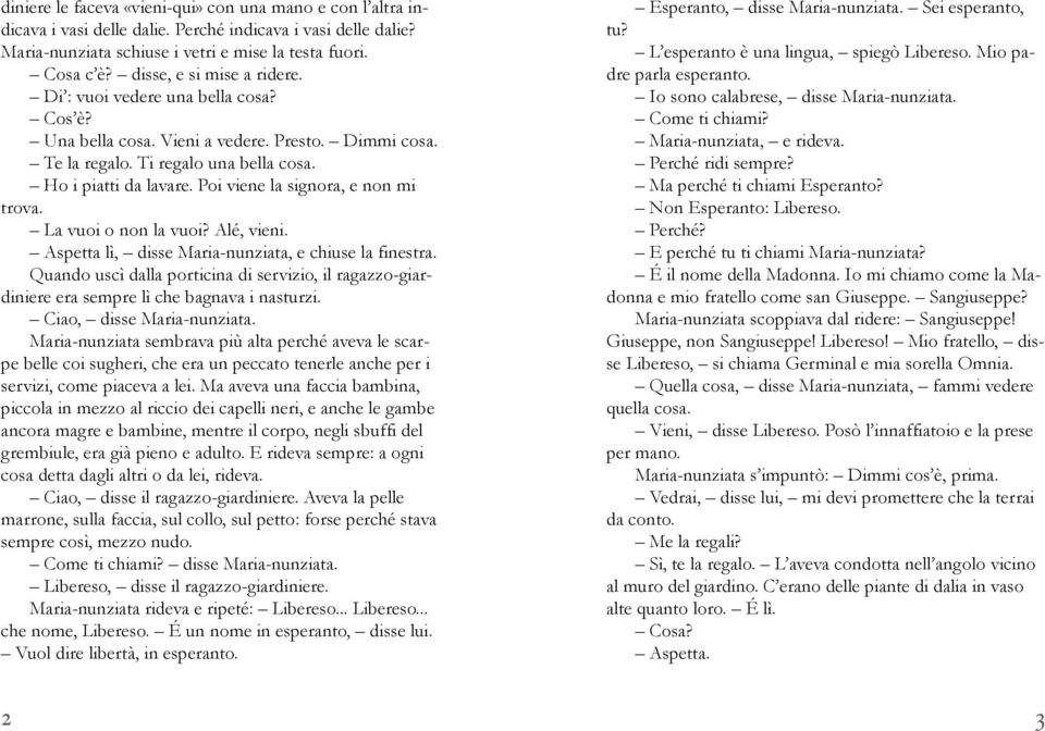 Poi viene la signora, e non mi trova. La vuoi o non la vuoi? Alé, vieni. Aspetta lì, disse Maria-nunziata, e chiuse la finestra.