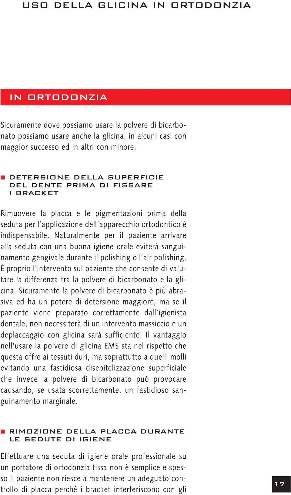 Naturalmente per il paziente arrivare alla seduta con una buona igiene orale eviterà sanguinamento gengivale durante il polishing o l air polishing.