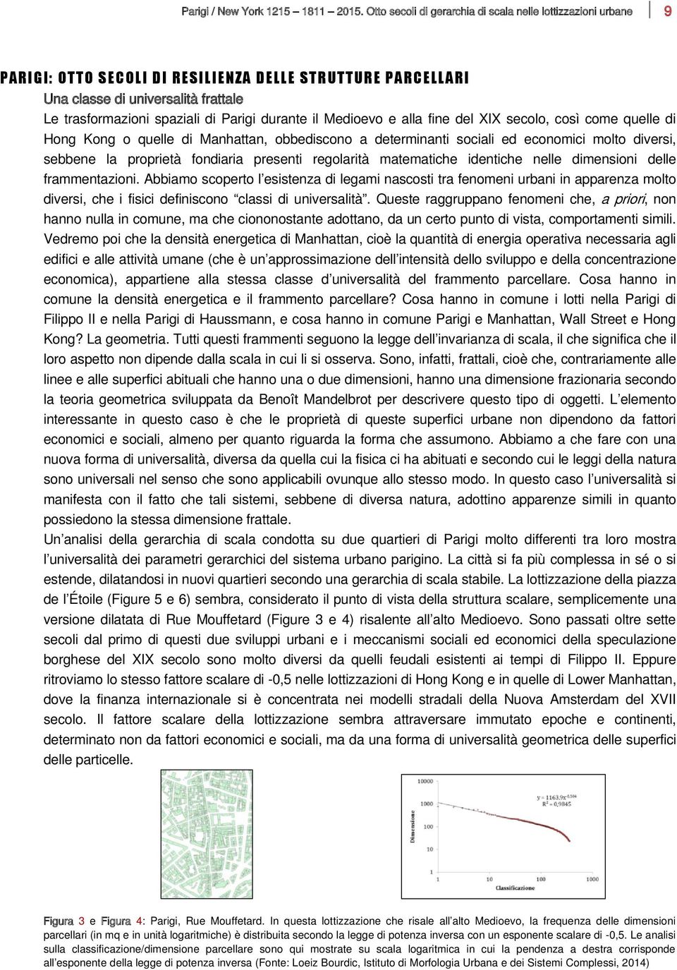 trasformazioni spaziali di Parigi durante il Medioevo e alla fine del XIX secolo, così come quelle di Hong Kong o quelle di Manhattan, obbediscono a determinanti sociali ed economici molto diversi,