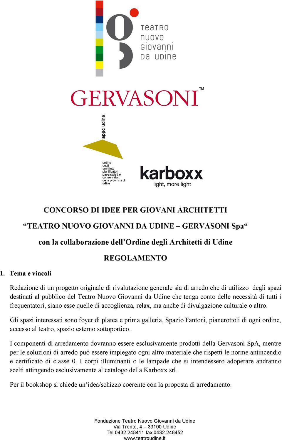 al pubblico del Teatro Nuovo Giovanni da Udine che tenga conto delle necessità di tutti i frequentatori, siano esse quelle di accoglienza, relax, ma anche di divulgazione culturale o altro.