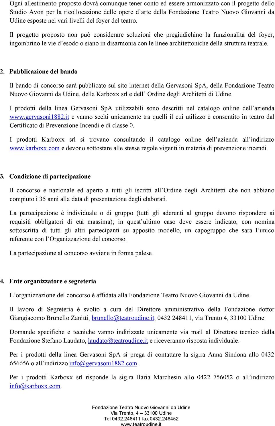 Il progetto proposto non può considerare soluzioni che pregiudichino la funzionalità del foyer, ingombrino le vie d esodo o siano in disarmonia con le linee architettoniche della struttura teatrale.