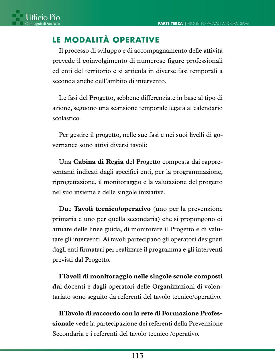 Per gestire il progetto, nelle sue fasi e nei suoi livelli di governance sono attivi diversi tavoli: Una Cabina di Regia del Progetto composta dai rappresentanti indicati dagli specifici enti, per la