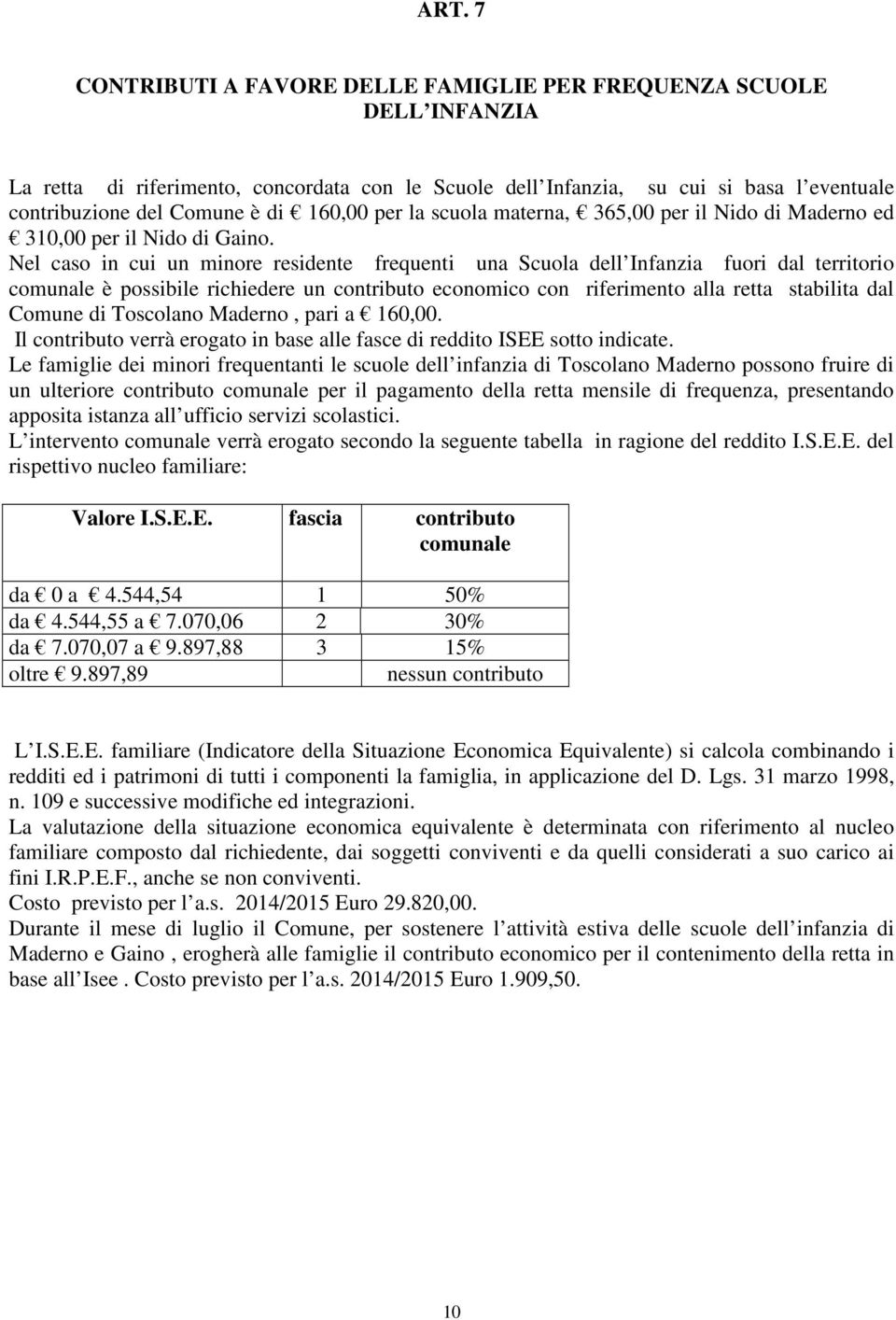 Nel caso in cui un minore residente frequenti una Scuola dell Infanzia fuori dal territorio comunale è possibile richiedere un contributo economico con riferimento alla retta stabilita dal Comune di