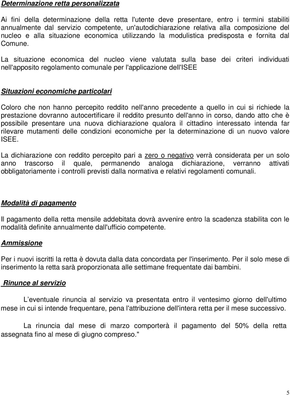 La situazione economica del nucleo viene valutata sulla base dei criteri individuati nell'apposito regolamento comunale per l'applicazione dell'isee Situazioni economiche particolari Coloro che non