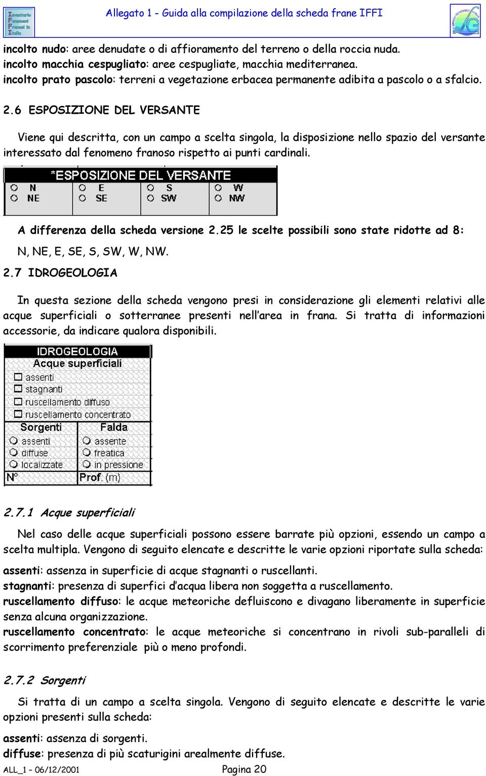 6 ESPOSIZIONE DEL VERSANTE Viene qui descritta, con un campo a scelta singola, la disposizione nello spazio del versante interessato dal fenomeno franoso rispetto ai punti cardinali.