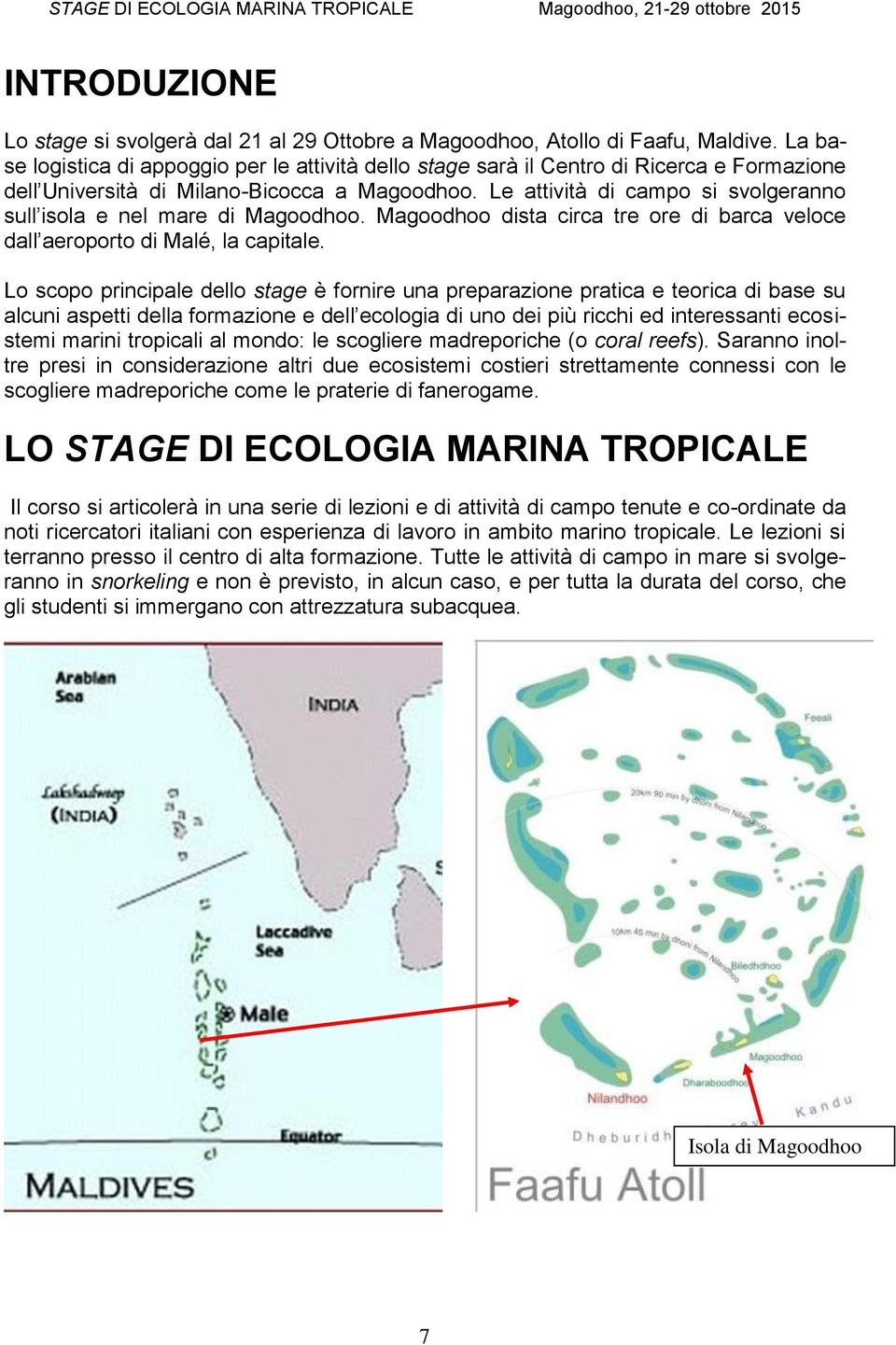 Le attività di campo si svolgeranno sull isola e nel mare di Magoodhoo. Magoodhoo dista circa tre ore di barca veloce dall aeroporto di Malé, la capitale.