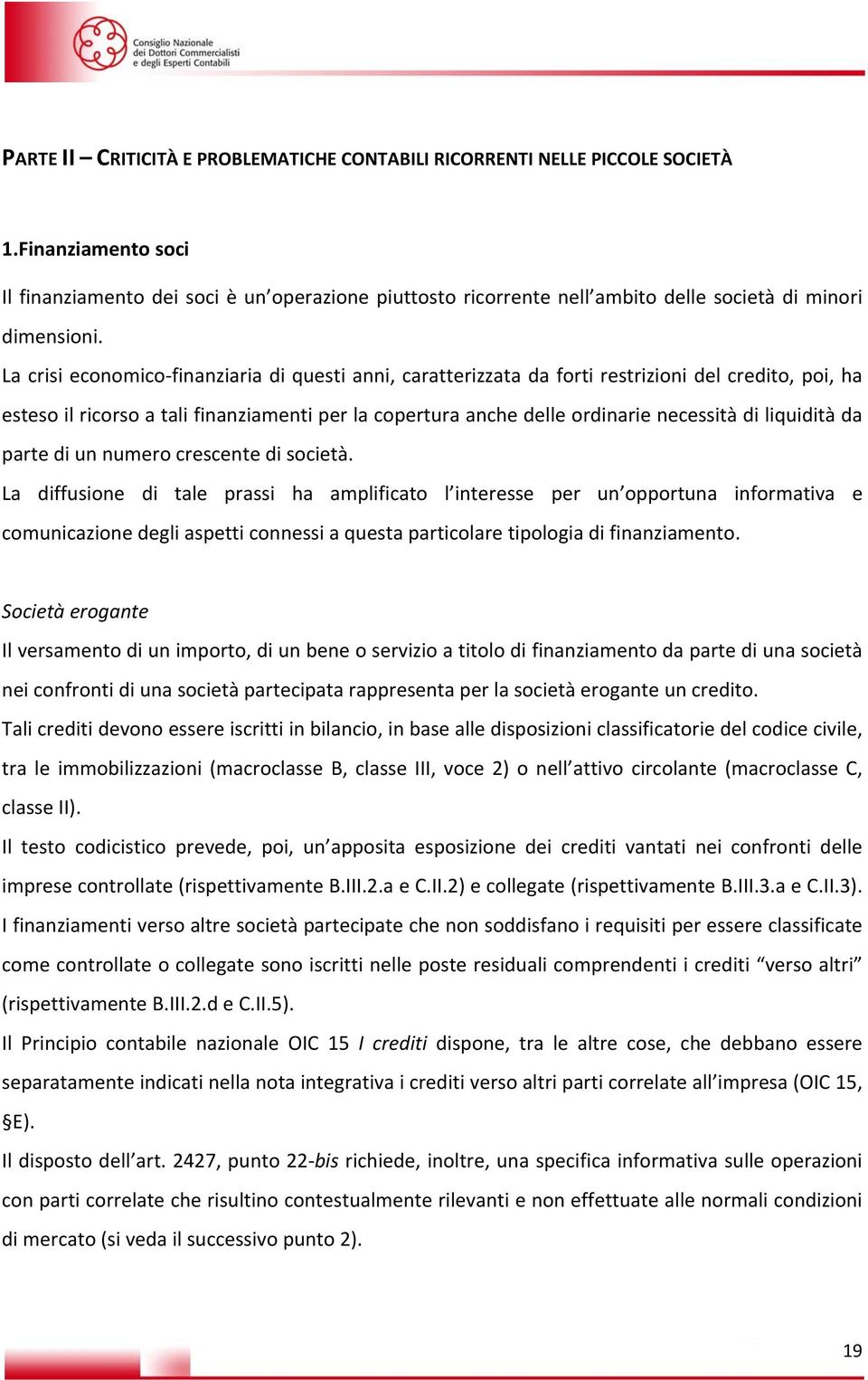 La crisi economico finanziaria di questi anni, caratterizzata da forti restrizioni del credito, poi, ha esteso il ricorso a tali finanziamenti per la copertura anche delle ordinarie necessità di