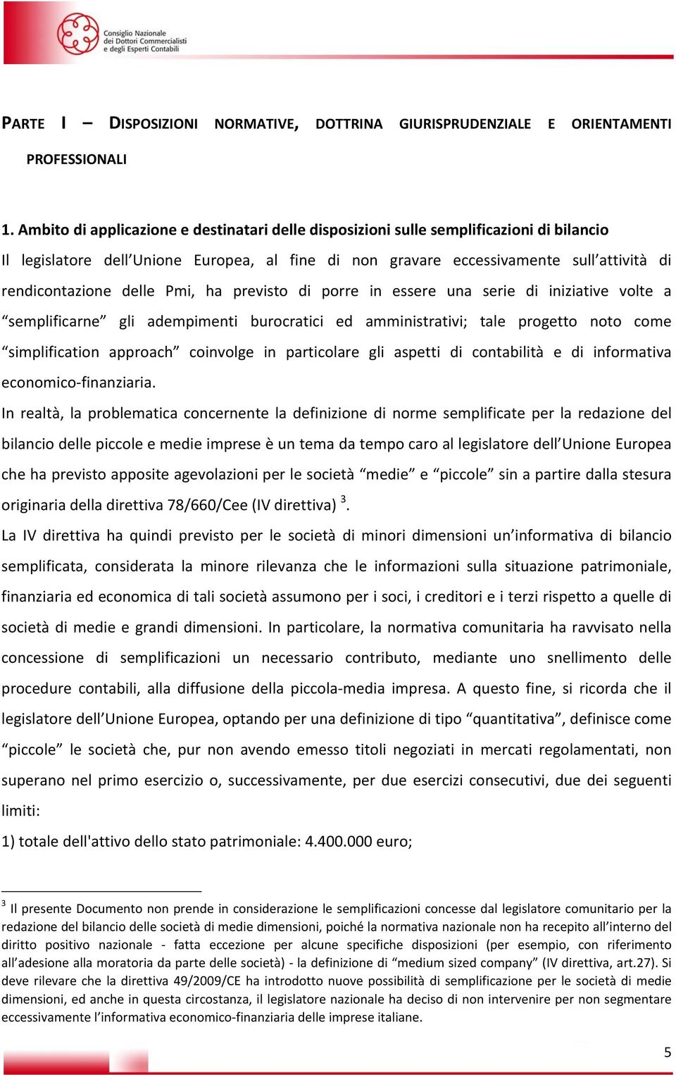 delle Pmi, ha previsto di porre in essere una serie di iniziative volte a semplificarne gli adempimenti burocratici ed amministrativi; tale progetto noto come simplification approach coinvolge in