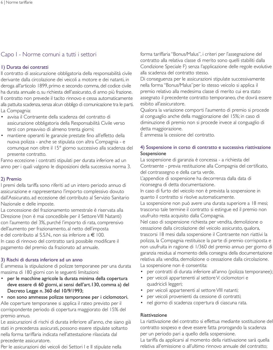 Il contratto non prevede il tacito rinnovo e cessa automaticamente alla pattuita scadenza, senza alcun obbligo di comunicazione tra le parti.