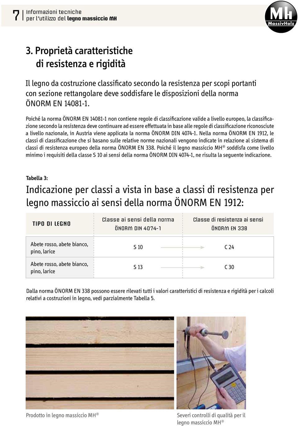 Poiché la norma ÖNORM EN 14081-1 non contiene regole di classificazione valide a livello europeo, la classificazione secondo la resistenza deve continuare ad essere effettuata in base alle regole di