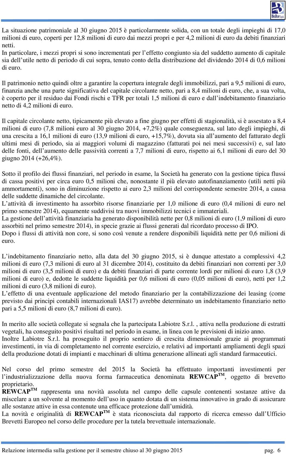 In particolare, i mezzi propri si sono incrementati per l effetto congiunto sia del suddetto aumento di capitale sia dell utile netto di periodo di cui sopra, tenuto conto della distribuzione del