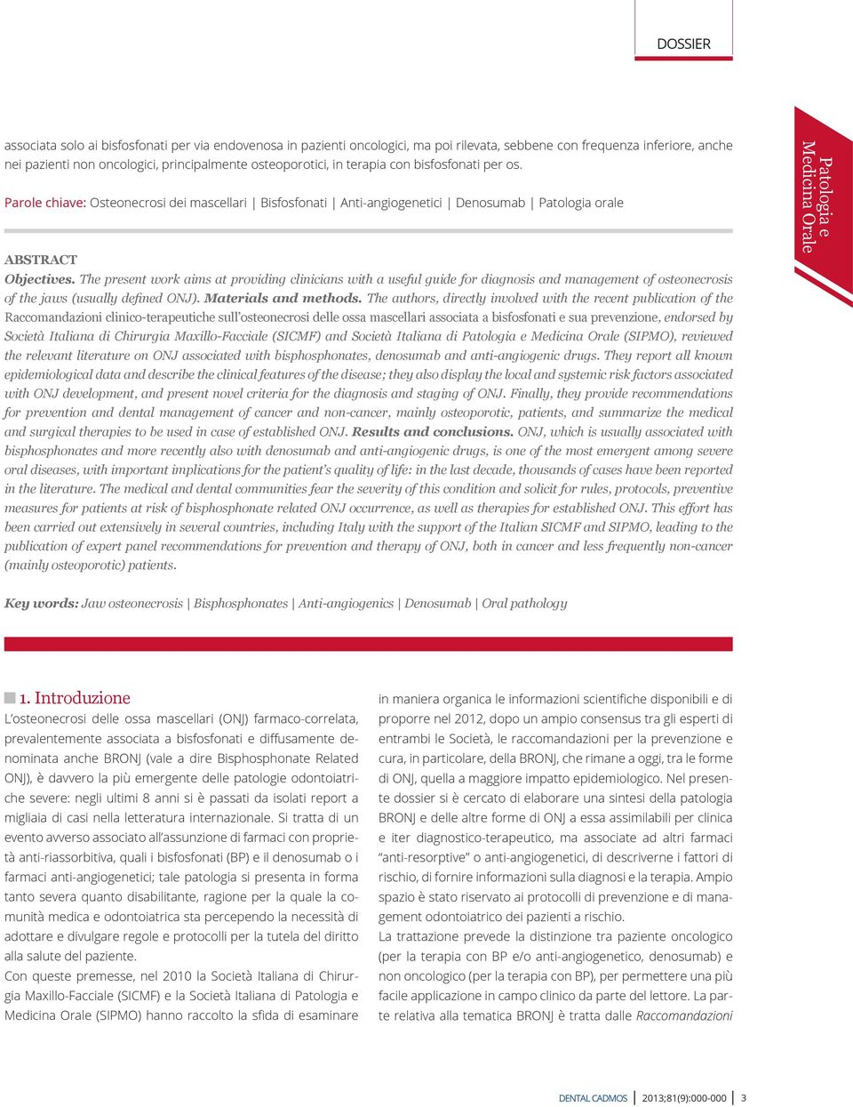 The present work aims at providing clinicians with a useful guide for diagnosis and management of osteonecrosis of the jaws (usually defined ONJ). Materials and methods.