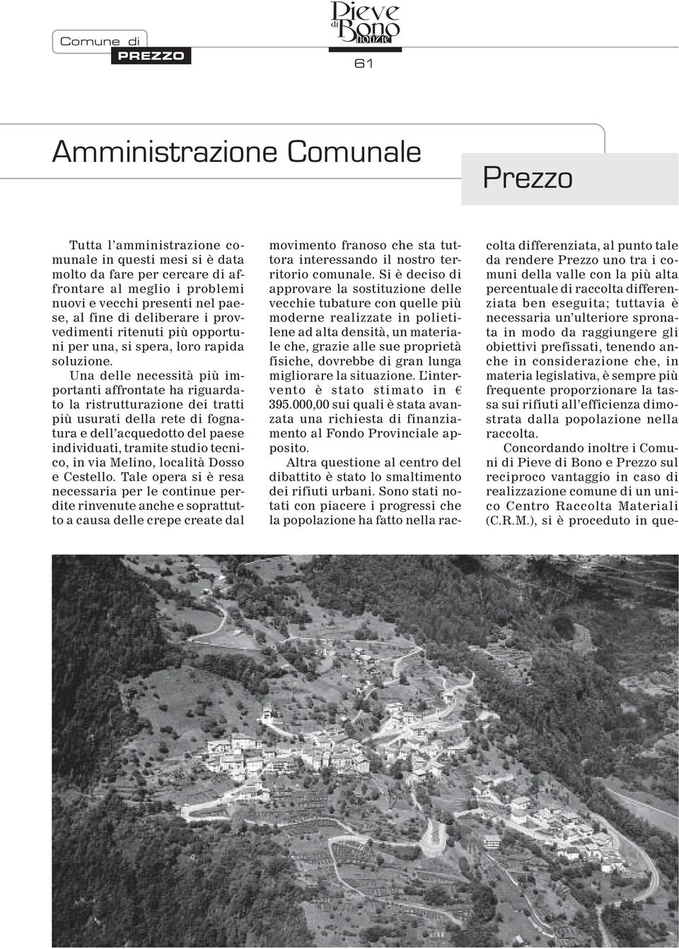 Una delle necessità più importanti affrontate ha riguardato la ristrutturazione dei tratti più usurati della rete di fognatura e dell acquedotto del paese individuati, tramite studio tecnico, in via