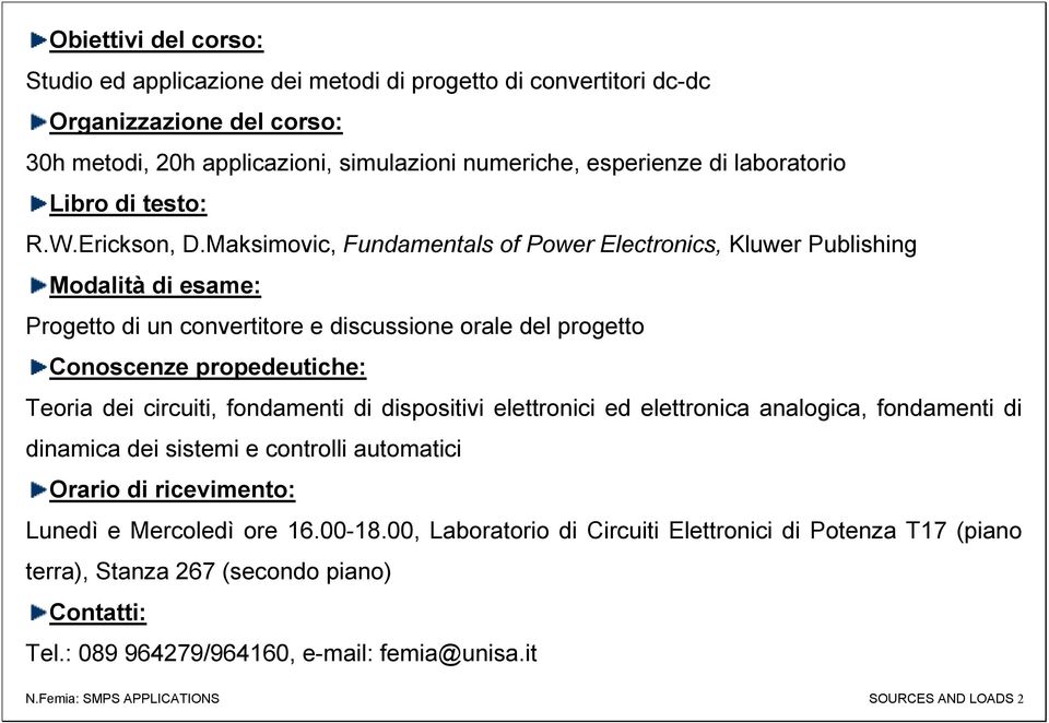 Maksimovic, Fundamentals of Power Electronics, Kluwer Publishing Modalità di esame: Progetto di un convertitore e discussione orale del progetto Conoscenze propedeutiche: Teoria dei circuiti,