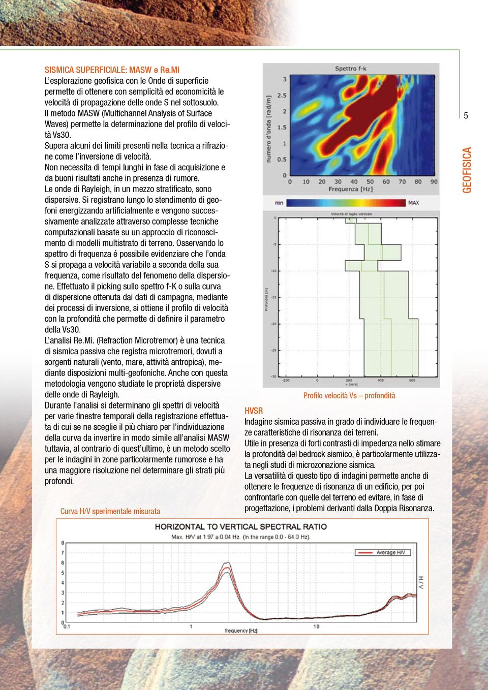 Supera alcuni dei limiti presenti nella tecnica a rifrazione come l inversione di velocità. Non necessita di tempi lunghi in fase di acquisizione e da buoni risultati anche in presenza di rumore.