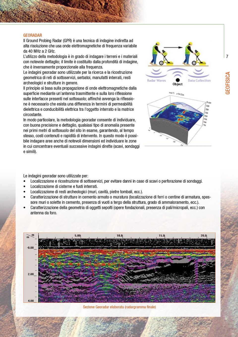 frequenza. Le indagini georadar sono utilizzate per la ricerca e la ricostruzione geometrica di reti di sottoservizi, serbatoi, manufatti interrati, resti archeologici e strutture in genere.