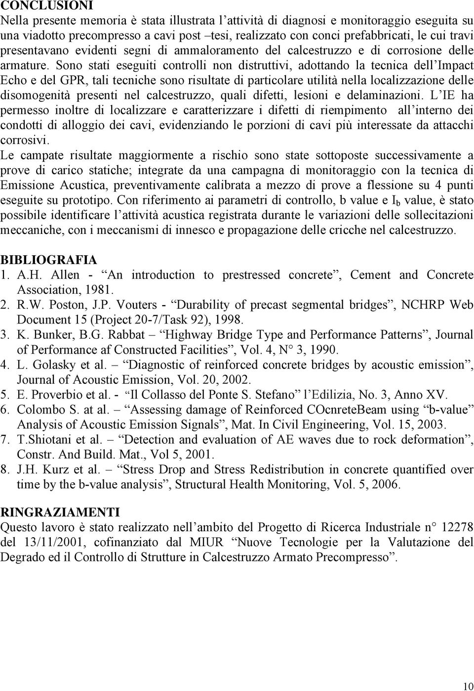 Sono stati eseguiti controlli non distruttivi, adottando la tecnica dell Impact Echo e del GPR, tali tecniche sono risultate di particolare utilità nella localizzazione delle disomogenità presenti