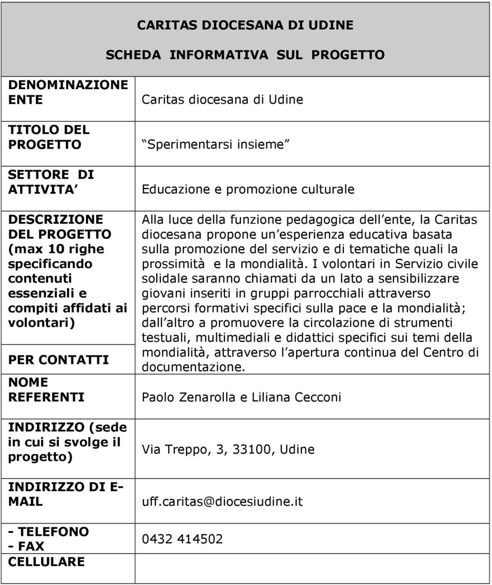 I volontari in Servizio civile solidale saranno chiamati da un lato a sensibilizzare giovani inseriti in gruppi parrocchiali attraverso percorsi formativi specifici sulla pace e la mondialità; dall