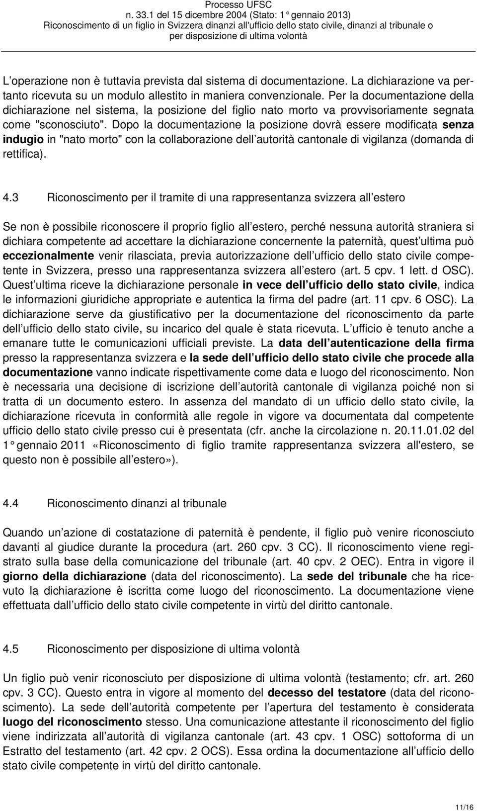 Dopo la documentazione la posizione dovrà essere modificata senza indugio in "nato morto" con la collaborazione dell autorità cantonale di vigilanza (domanda di rettifica). 4.