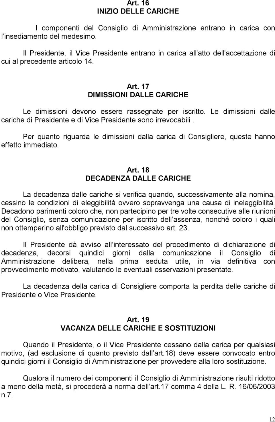 Le dimissioni dalle cariche di Presidente e di Vice Presidente sono irrevocabili. Per quanto riguarda le dimissioni dalla carica di Consigliere, queste hanno effetto immediato. Art.