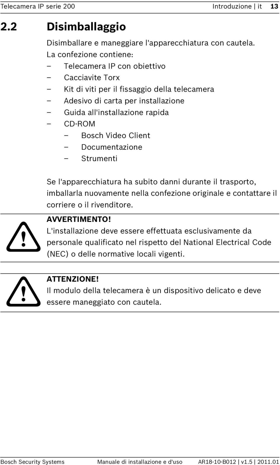 Client Documentazione Strumenti Se l'apparecchiatura ha subito danni durante il trasporto, imballarla nuovamente nella confezione originale e contattare il corriere o il rivenditore. AVVERTIMENTO!