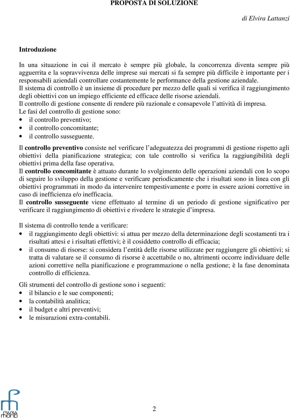 Il sistema di controllo è un insieme di procedure per mezzo delle quali si verifica il raggiungimento degli obiettivi con un impiego efficiente ed efficace delle risorse aziendali.