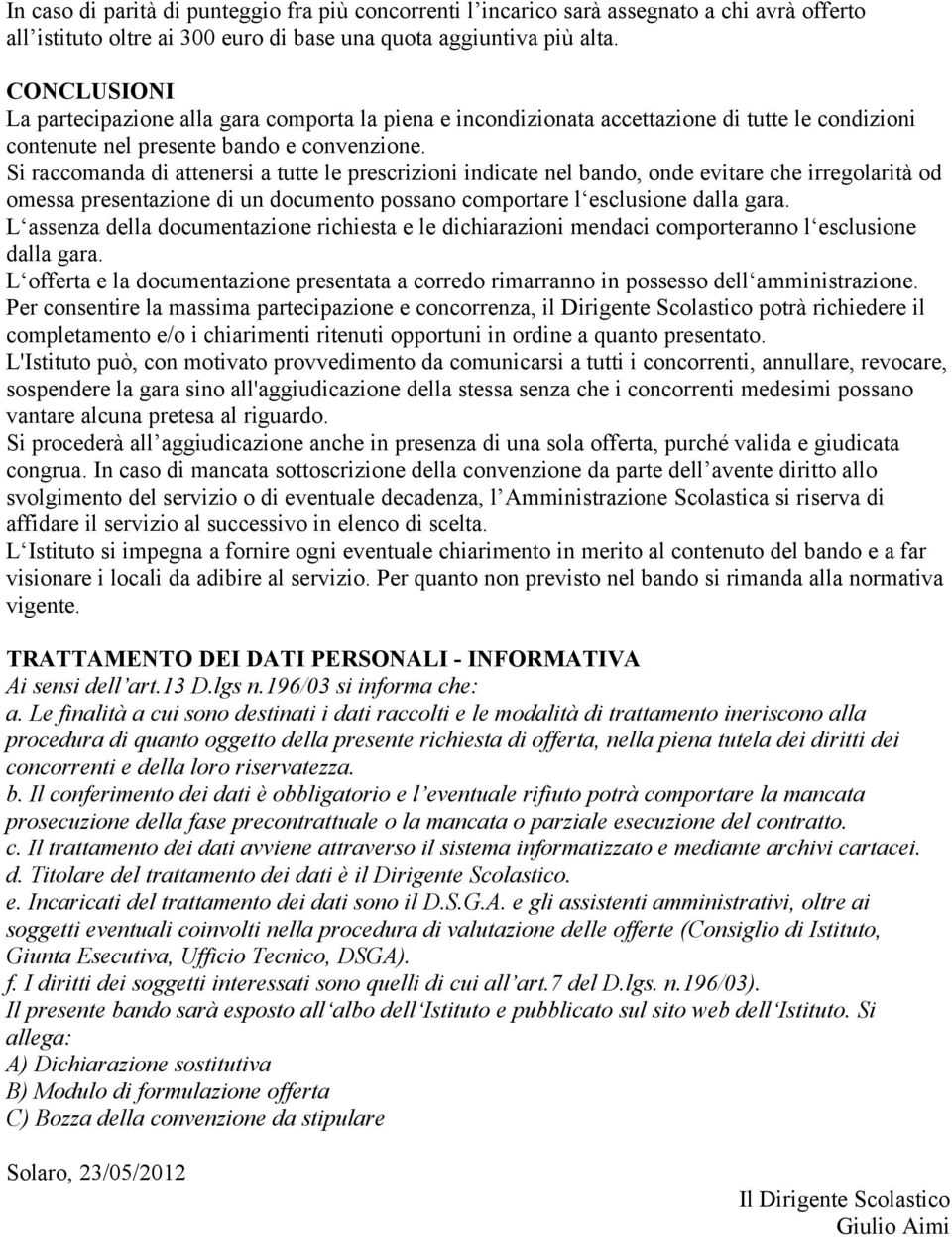 Si raccomanda di attenersi a tutte le prescrizioni indicate nel bando, onde evitare che irregolarità od omessa presentazione di un documento possano comportare l esclusione dalla gara.