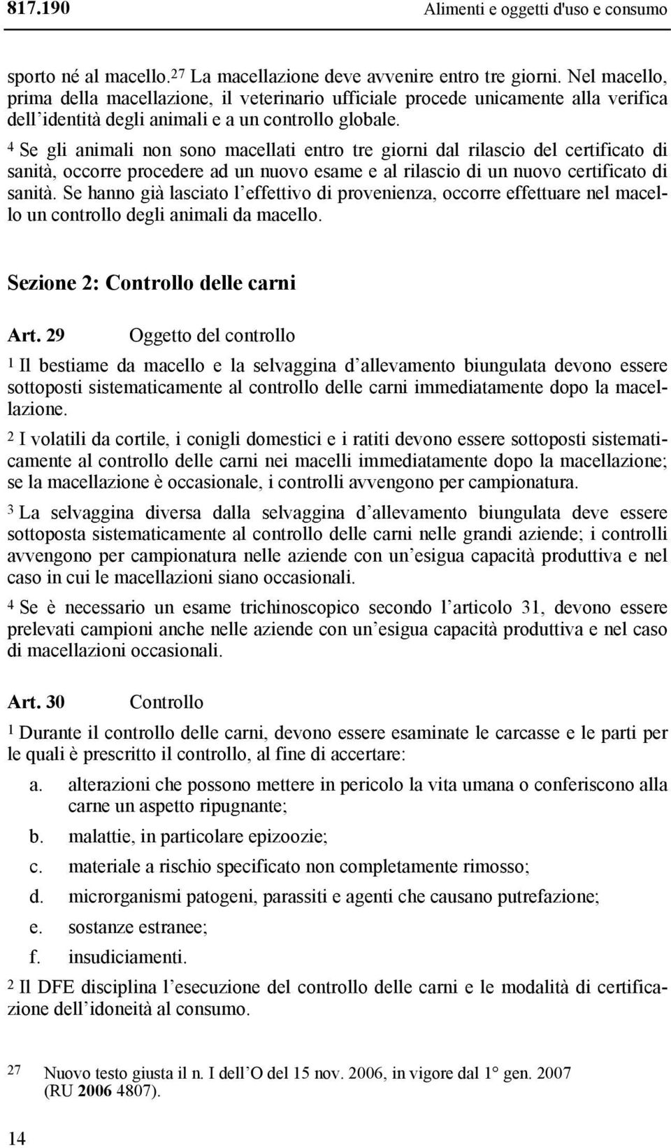 4 Se gli animali non sono macellati entro tre giorni dal rilascio del certificato di sanità, occorre procedere ad un nuovo esame e al rilascio di un nuovo certificato di sanità.