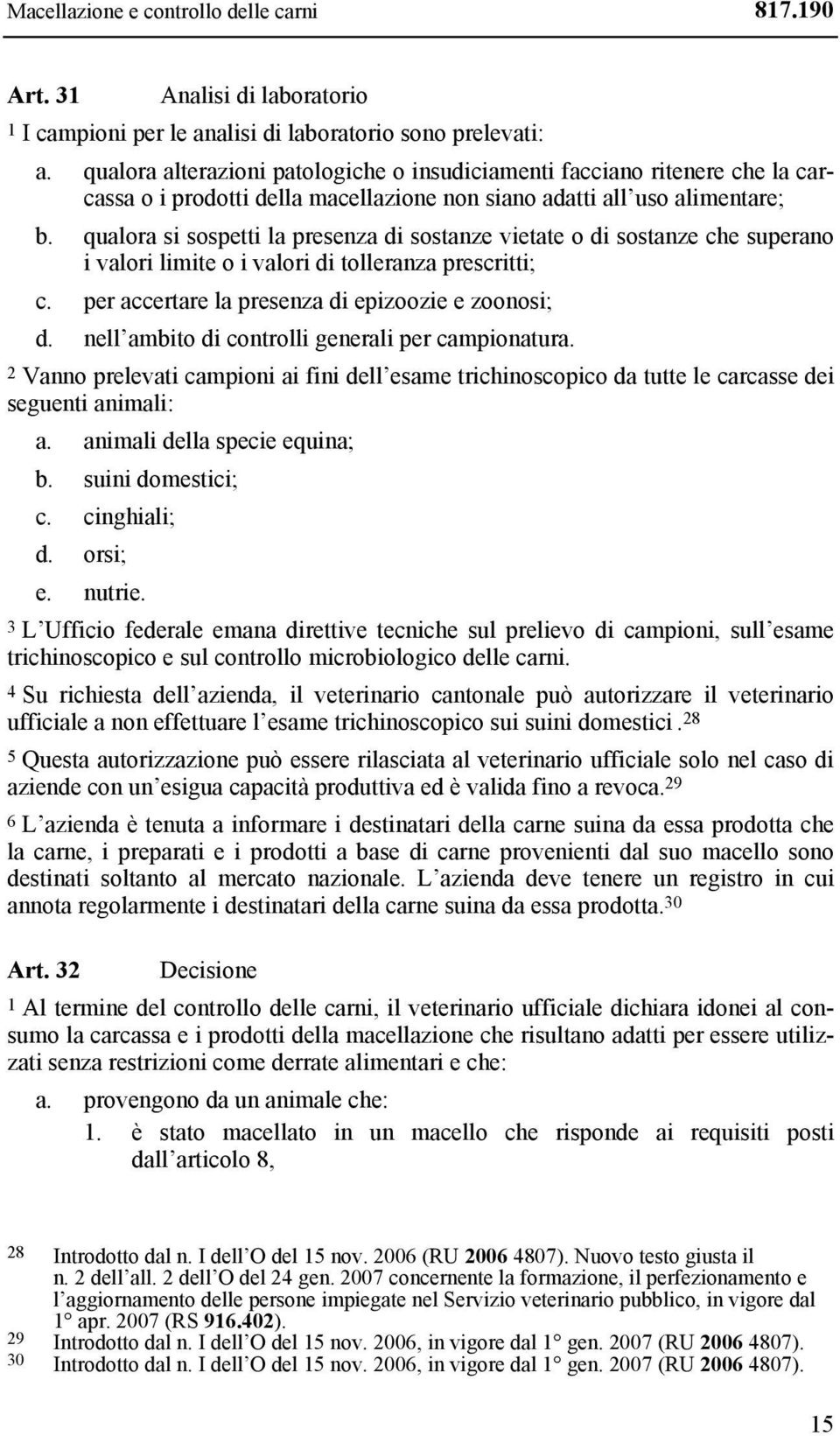 qualora si sospetti la presenza di sostanze vietate o di sostanze che superano i valori limite o i valori di tolleranza prescritti; c. per accertare la presenza di epizoozie e zoonosi; d.