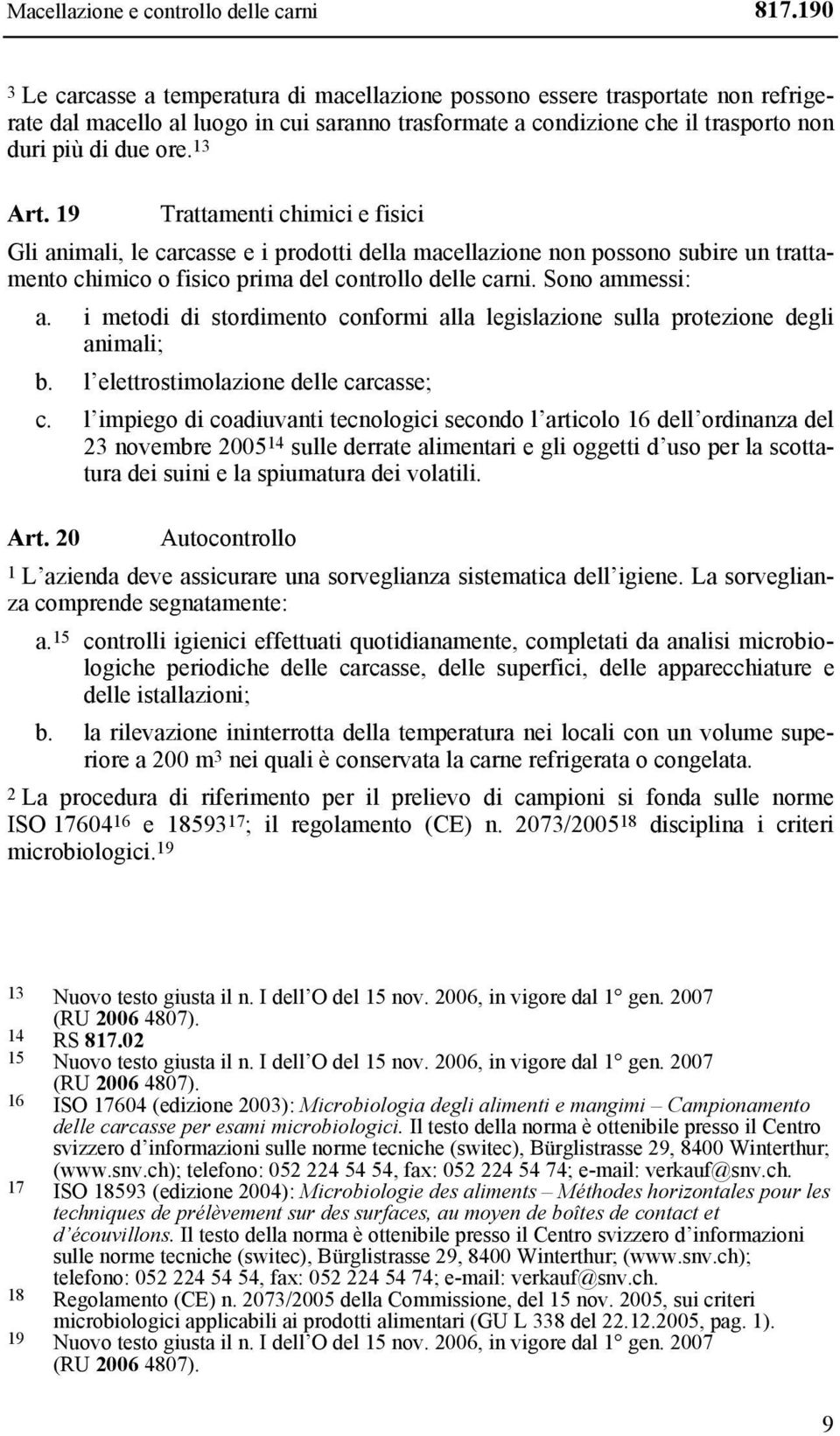 13 Art. 19 Trattamenti chimici e fisici Gli animali, le carcasse e i prodotti della macellazione non possono subire un trattamento chimico o fisico prima del controllo delle carni. Sono ammessi: a.