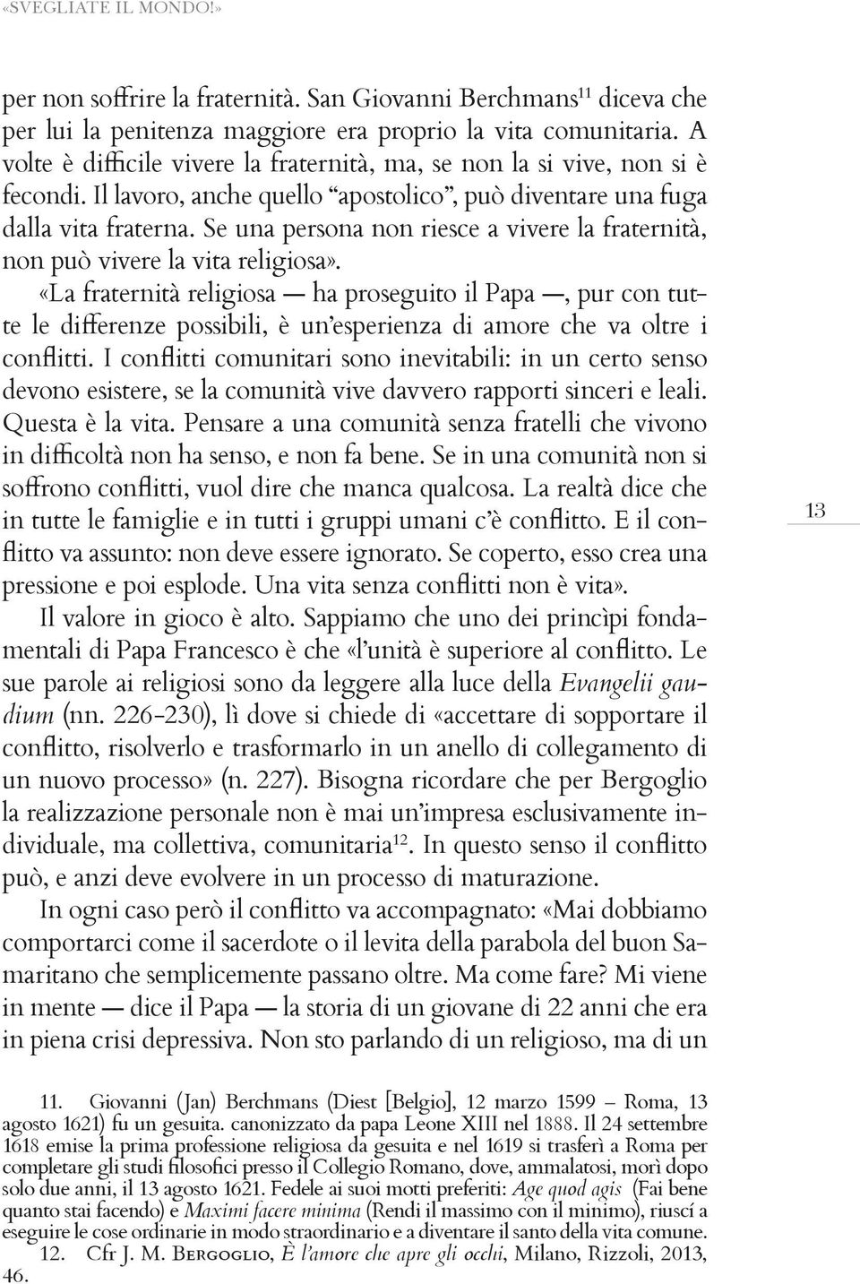 «La fraternità religiosa ha proseguito il Papa, pur con tut- devono esistere, se la comunità vive davvero rapporti sinceri e leali. Questa è la vita.