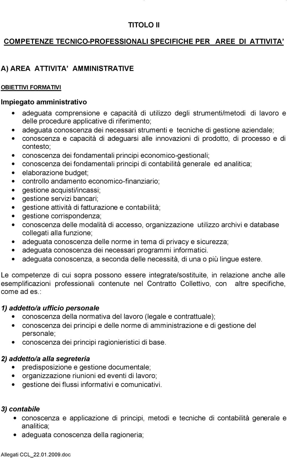 adeguarsi alle innovazioni di prodotto, di processo e di contesto; conoscenza dei fondamentali principi economico-gestionali; conoscenza dei fondamentali principi di contabilità generale ed