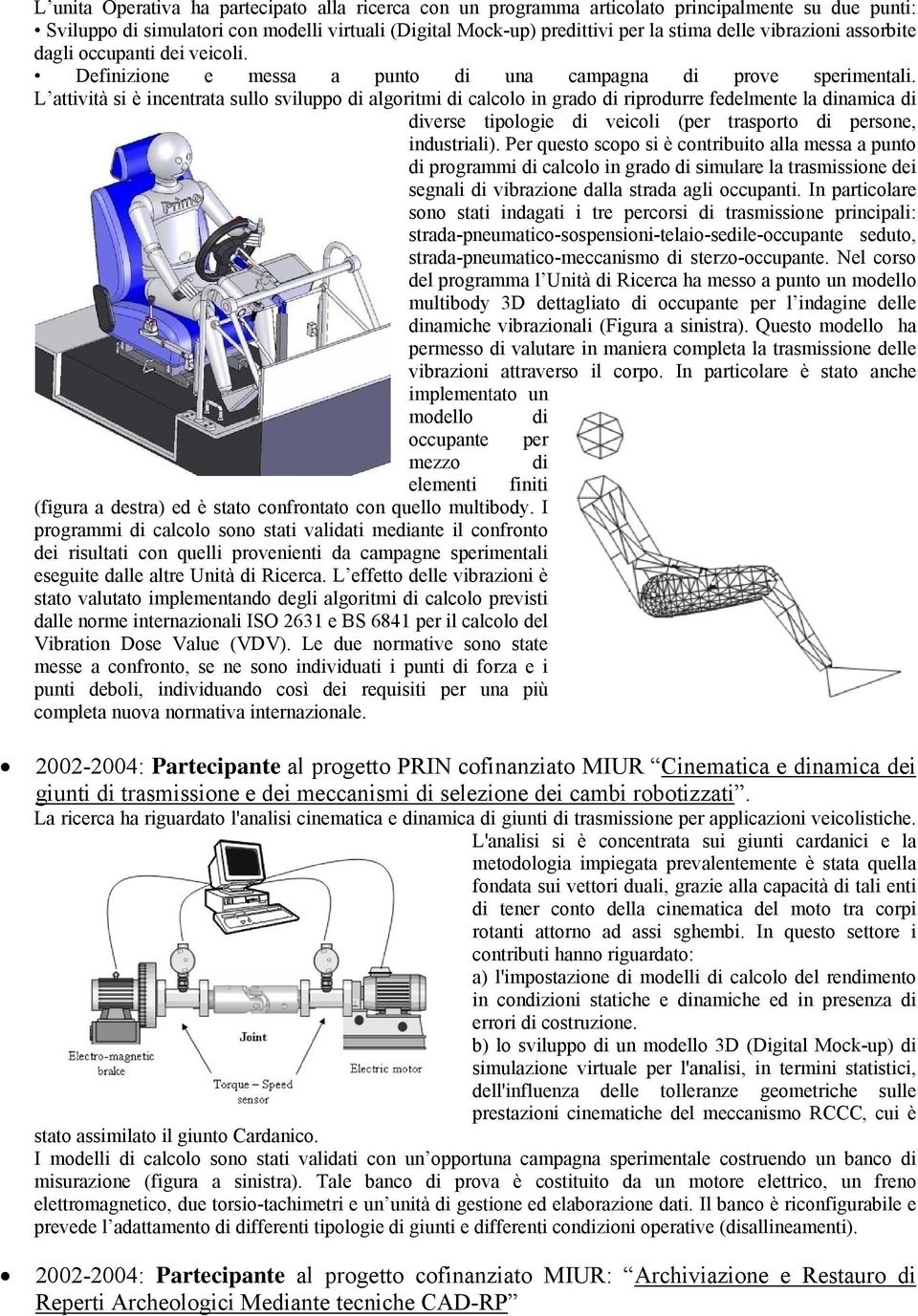 L attività si è incentrata sullo sviluppo di algoritmi di calcolo in grado di riprodurre fedelmente la dinamica di diverse tipologie di veicoli (per trasporto di persone, industriali) ).