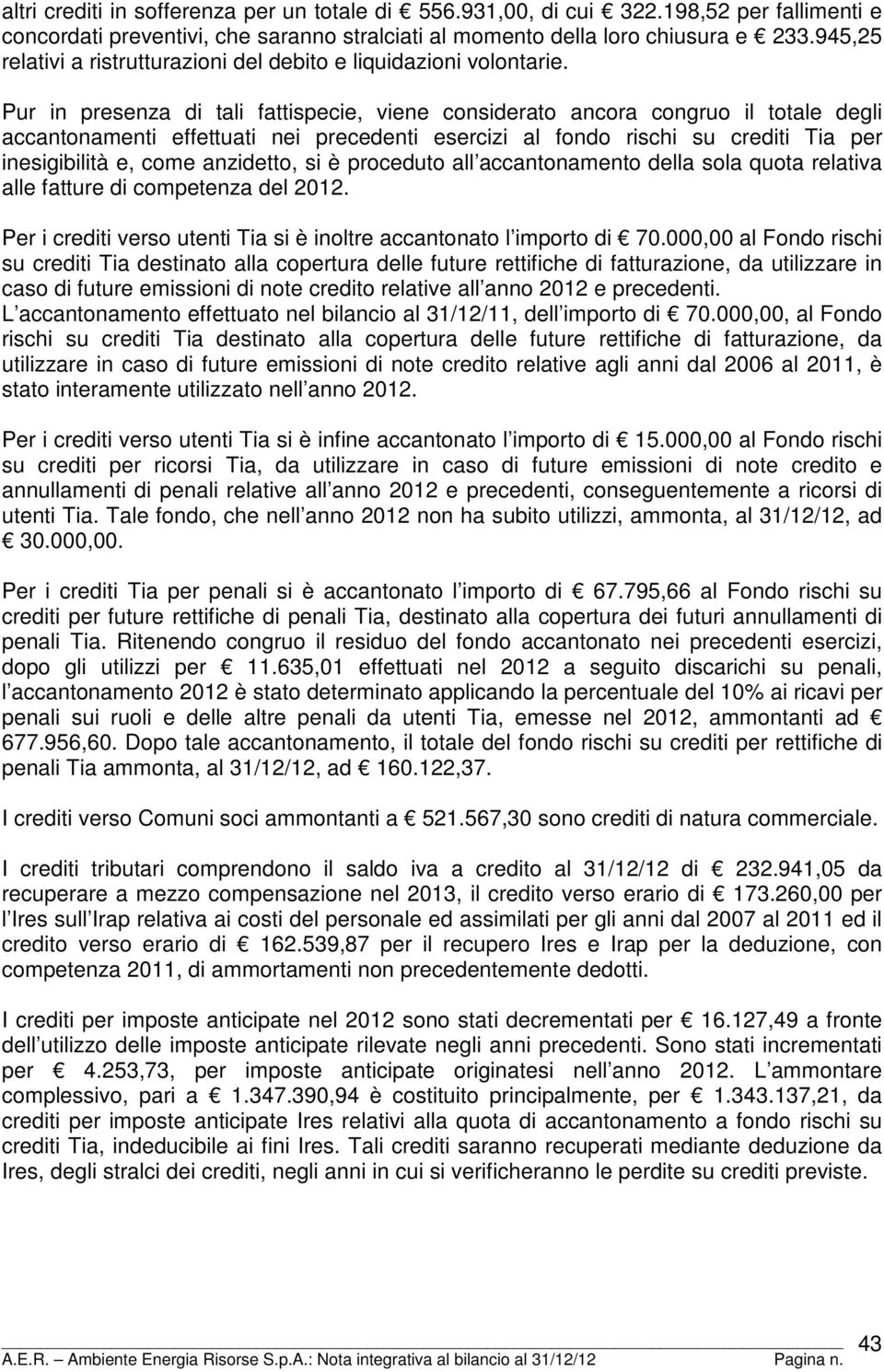 Pur in presenza di tali fattispecie, viene considerato ancora congruo il totale degli accantonamenti effettuati nei precedenti esercizi al fondo rischi su crediti Tia per inesigibilità e, come