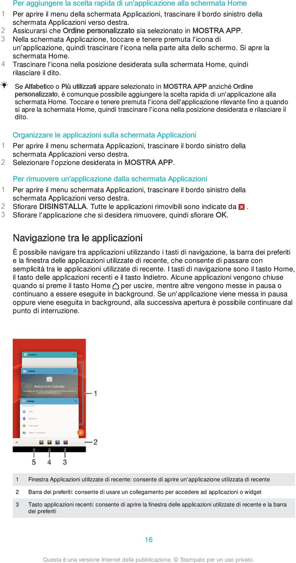 3 Nella schermata Applicazione, toccare e tenere premuta l'icona di un'applicazione, quindi trascinare l'icona nella parte alta dello schermo. Si apre la schermata Home.