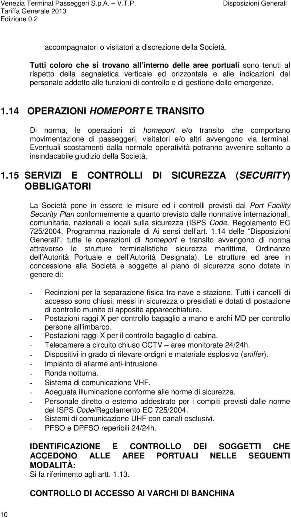 gestione delle emergenze. 1.14 OPERAZIONI HOMEPORT E TRANSITO Di norma, le operazioni di homeport e/o transito che comportano movimentazione di passeggeri, visitatori e/o altri avvengono via terminal.