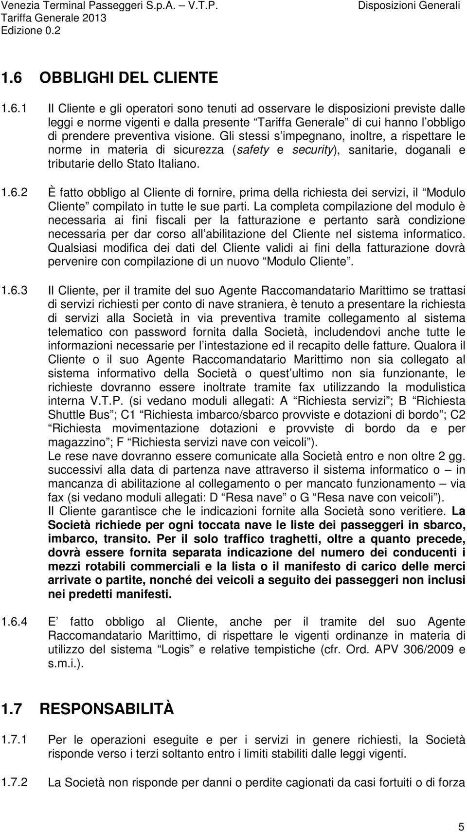 1 Il Cliente e gli operatori sono tenuti ad osservare le disposizioni previste dalle leggi e norme vigenti e dalla presente Tariffa Generale di cui hanno l obbligo di prendere preventiva visione.