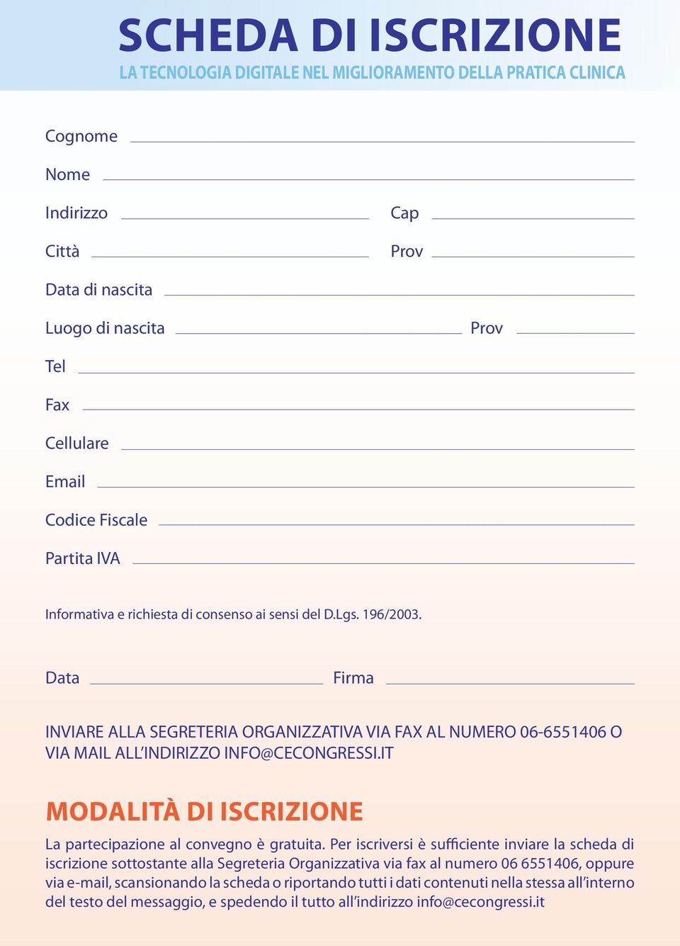 Data Firma INVIARE ALLA SEGRETERIA ORGANIZZATIVA VIA FAX AL NUMERO 06-6551406 O VIA MAIL ALL INDIRIZZO INFO@CECONGRESSI.IT MODALITà DI ISCRIZIONE La partecipazione al convegno è gratuita.