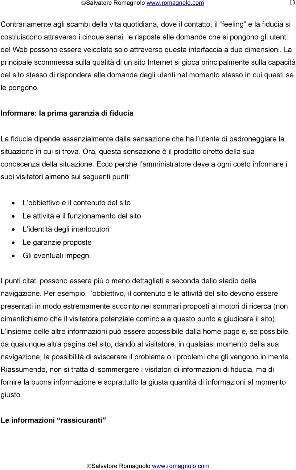 La principale scommessa sulla qualità di un sito Internet si gioca principalmente sulla capacità del sito stesso di rispondere alle domande degli utenti nel momento stesso in cui questi se le pongono.