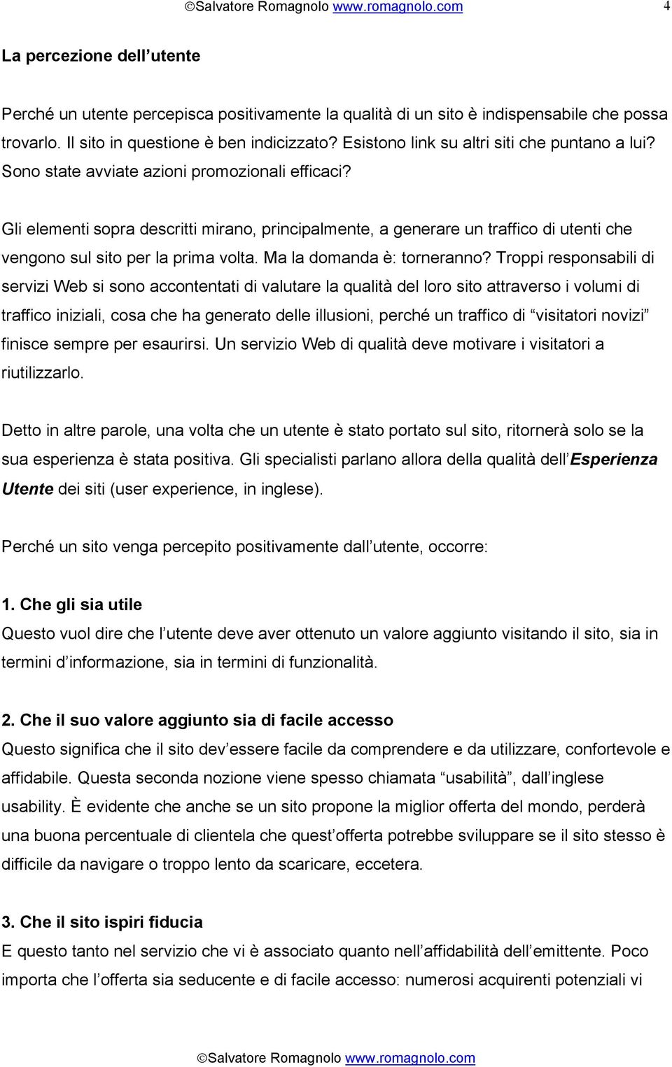 Gli elementi sopra descritti mirano, principalmente, a generare un traffico di utenti che vengono sul sito per la prima volta. Ma la domanda è: torneranno?