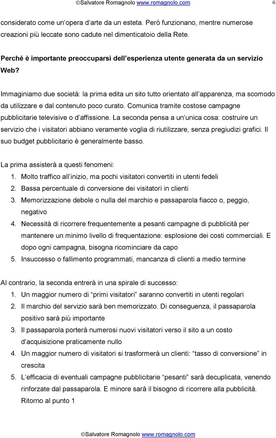 Immaginiamo due società: la prima edita un sito tutto orientato all apparenza, ma scomodo da utilizzare e dal contenuto poco curato.