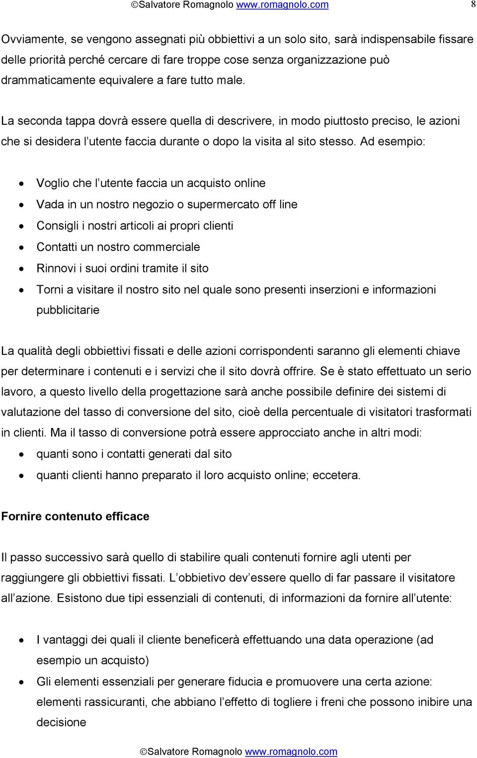 Ad esempio: Voglio che l utente faccia un acquisto online Vada in un nostro negozio o supermercato off line Consigli i nostri articoli ai propri clienti Contatti un nostro commerciale Rinnovi i suoi