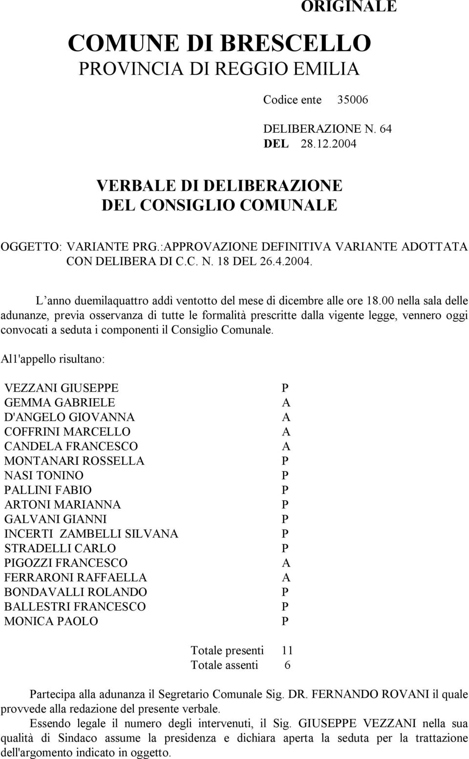 00 nella sala delle adunanze, previa osservanza di tutte le formalità prescritte dalla vigente legge, vennero oggi convocati a seduta i componenti il Consiglio Comunale.