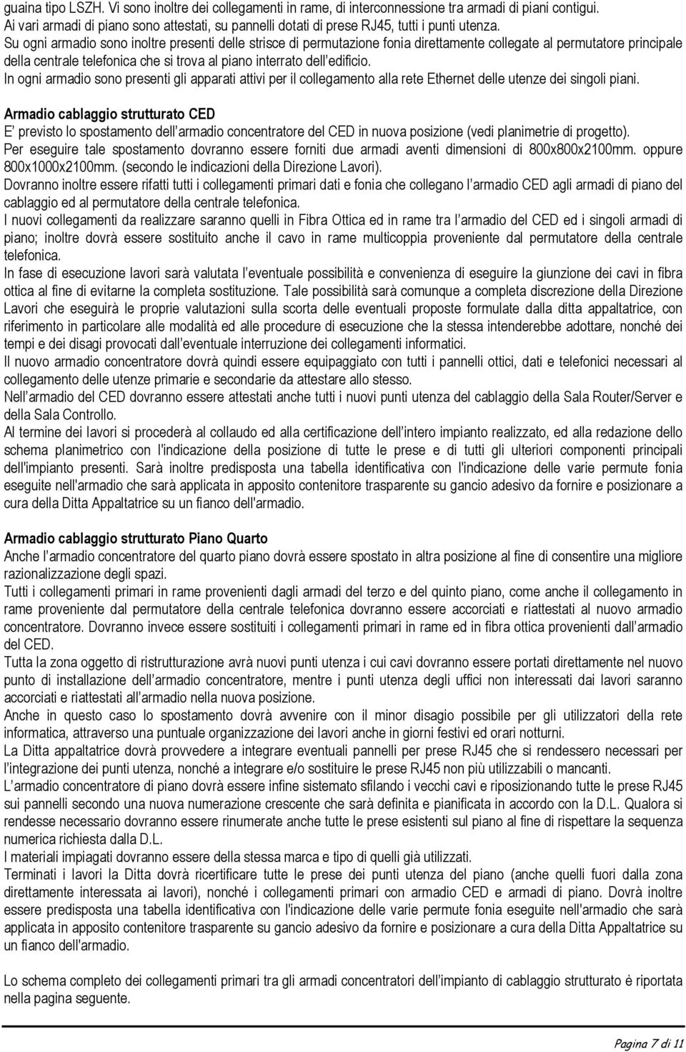 Su ogni armadio sono inoltre presenti delle strisce di permutazione fonia direttamente collegate al permutatore principale della centrale telefonica che si trova al piano interrato dell edificio.