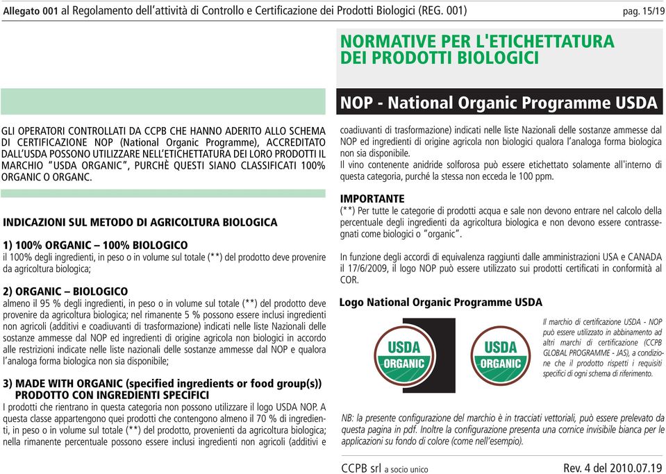 INDICAZIONI SUL METODO DI AGRICOLTURA BIOLOGICA 1) 100% ORGANIC 100% BIOLOGICO il 100% degli ingredienti, in peso o in volume sul totale (**) del prodotto deve provenire da agricoltura biologica; 2)